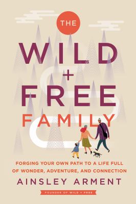 The wild + free family : forging your own path to a life full of wonder, adventure, and connection cover image
