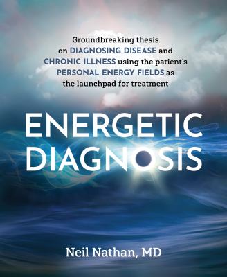 Energetic diagnosis : how to evaluate patients' personal energies using intuition and new medical devices to improve our ability to diagnose and treat complex medical illnesses cover image cdn