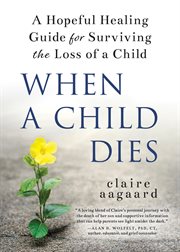 When a child dies : a hopeful healing guide for surviving the loss of a child cover image cdn