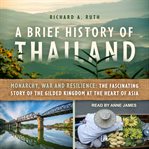 A brief history of Thailand : monarchy, war and resilience : the fascinating story of the gilded kingdom at the heart of Asia cover image cdn