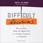 Difficult decisions : how leaders make the right call with insight, integrity, and empathy cover image cdn