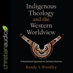 Indigenous theology and the western worldview : a decolonized approach to Christian doctrine cover image cdn