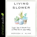 Living slower : simple ideas to eliminate excess and make time for what matters cover image cdn
