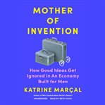 Mother of invention : how good ideas get ignored in an economy built for men cover image cdn