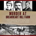 Murder at Breakheart Hill farm : the shocking 1900 case that gripped Boston's north shore cover image cdn