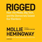 Rigged : how the media, big tech, and the Democrats seized our elections cover image cdn