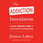 The addiction inoculation : raising healthy kids in a culture of dependence cover image cdn