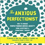 The anxious perfectionist : how to manage perfectionism-driven anxiety using acceptance & commitment therapy cover image cdn
