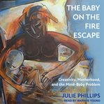 The baby on the fire escape : creativity, motherhood, and the mind-baby problem cover image cdn