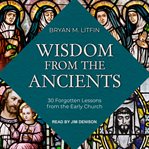 Wisdom from the ancients : 30 forgotten lessons from the early church cover image cdn