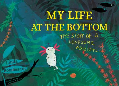 My life at the bottom : the story of a lonesome axolotl cover image