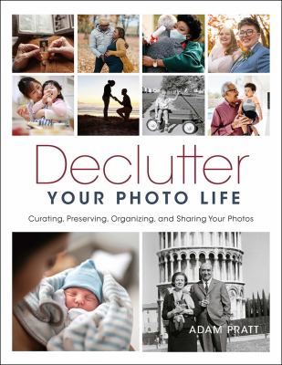 Declutter your photo life : curating, preserving, organizing, and sharing your photos cover image