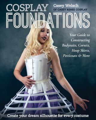 Cosplay foundations : your guide to constructing bodysuits, corsets, hoop skirts, petticoats & more cover image