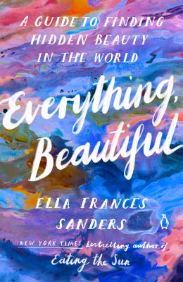 Everything, beautiful : a guide to finding hidden beauty in the world cover image