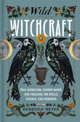 Wild witchcraft : folk herbalism, garden magic, and foraging for spells, rituals, and remedies cover image