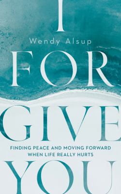 I forgive you : finding peace and moving forward when life really hurts cover image