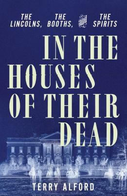 In the houses of their dead : the Lincolns, the Booths, and the spirits  cover image cdn
