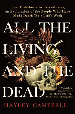 All the living and the dead : from embalmers to executioners, an exploration of the people who have made death their life's work  cover image cdn