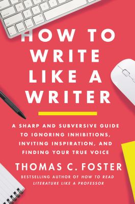 How to write like a writer : a sharp and subversive guide to ignoring inhibitions, inviting inspiration, and finding your true voice cover image