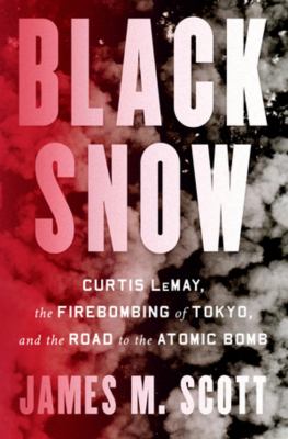 Black snow : Curtis LeMay, the firebombing of Tokyo, and the road to the atomic bomb cover image