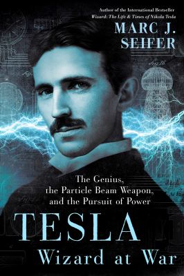 Tesla : wizard at war : the genius, the particle beam weapon, and the pursuit of power cover image