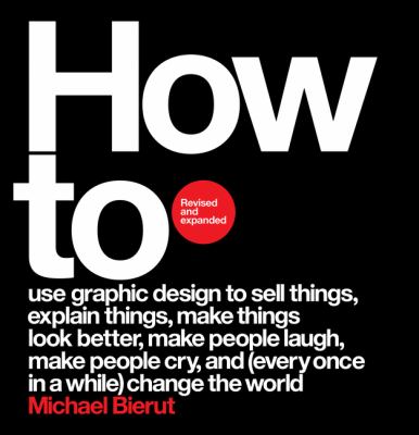 How to use graphic design to sell things, explain things, make things look better, make people laugh, make people cry, and (every once in a while) change the world cover image