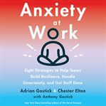 Anxiety at work : 8 strategies to help teams build resilience, handle uncertainty, and get stuff done cover image cdn