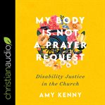 My body is not a prayer request : disability justice in the church cover image cdn