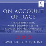 On account of race : the Supreme Court, white supremacy, and the ravaging of African American voting rights cover image cdn