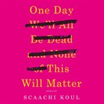 One day we'll all be dead and none of this will matter : essays cover image cdn