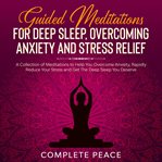 Overcoming anxiety and stress relief guided meditations for deep sleep. A Collection of Meditations To Help You Overcome Anxiety, Rapidly Reduce Stress and Get The Deep Sle cover image cdn