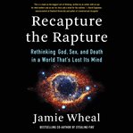 Recapture the rapture : rethinking God, sex, and death in a world that's lost its mind cover image cdn