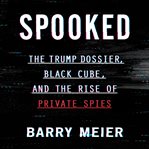 Spooked : the Trump dossier, black cube, and the rise of private spies cover image cdn