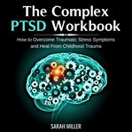 The complex ptsd workbook. How to Overcome Traumatic Stress Symptoms and Heal From Childhood Trauma cover image cdn