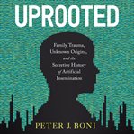 Uprooted : family trauma, unknown origins, and the secretive history of artificial insemination cover image cdn