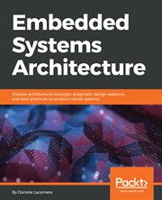 Embedded systems architecture : explore architectural concepts, pragmatic design patterns, and best practices to produce robust systems cover image cdn