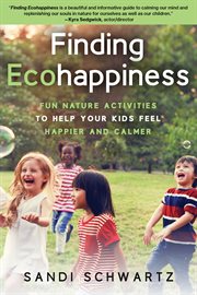 Finding ecohappiness : fun nature activities to help your kids feel happier and calmer cover image cdn