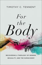 For the body : recovering a theology of gender, sexuality, and the human body cover image cdn