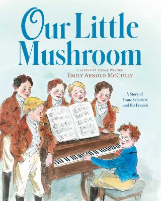 Our little mushroom : a story of Franz Schubert and his friends  cover image cdn