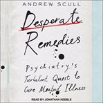 Desperate Remedies : Psychiatry's Turbulent Quest to Cure Mental Illness cover image cdn
