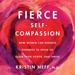 Fierce self-compassion : how women can harness kindness to speak up, claim their power, and thrive cover image cdn