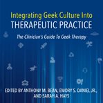 Integrating geek culture into therapeutic practice : the clinician's guide to geek therapy cover image cdn