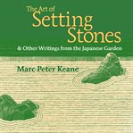 The art of setting stones : & other writings from the Japanese garden cover image cdn
