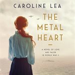 The metal heart : a novel of love and valor in World War II cover image cdn