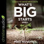 What's big starts small : 6 ways to grow great faith cover image cdn