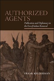 Authorized agents : publication and diplomacy in the era of Indianremoval cover image cdn