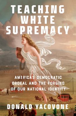 Teaching white supremacy : America's democratic ordeal and the forging of our national identity cover image