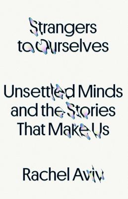 Strangers to ourselves : unsettled minds and the stories that make us cover image