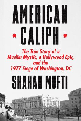 American caliph : the true story of a Muslim mystic, a Hollywood epic, and the 1977 siege of Washington, DC cover image