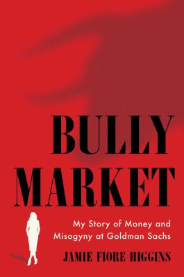 Bully market : my story of money and misogyny at Goldman Sachs cover image